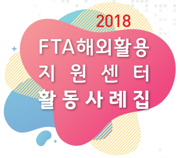 '2018 FTA 해외활용지원센터 활동사례집' (사진=KOTRA)